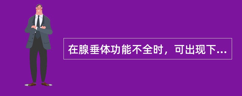 在腺垂体功能不全时，可出现下列哪种情况？（　　）