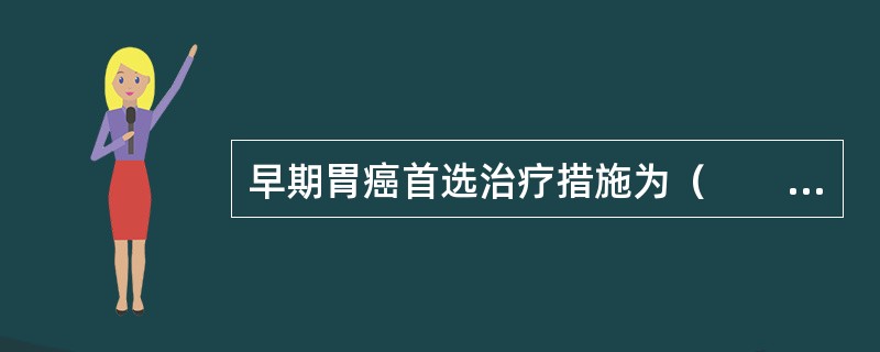 早期胃癌首选治疗措施为（　　）。