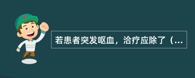 若患者突发呕血，洽疗应除了（　　）。