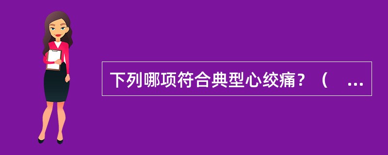 下列哪项符合典型心绞痛？（　　）