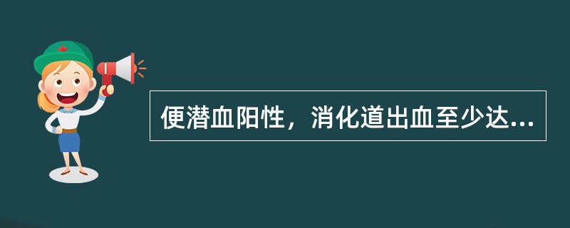 便潜血阳性，消化道出血至少达（　　）。