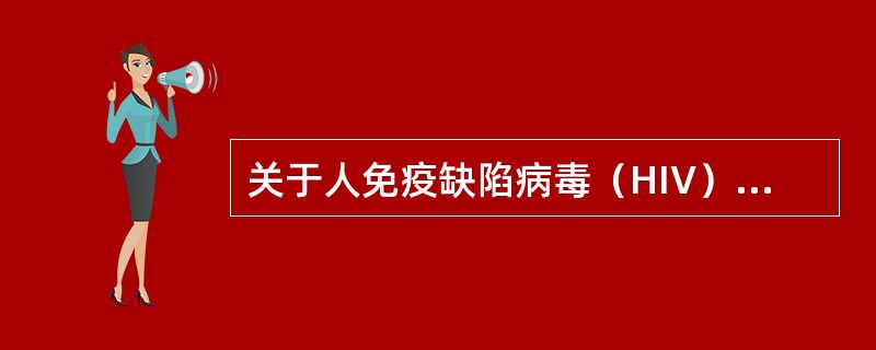 关于人免疫缺陷病毒（HIV），下列说法中错误的是（　　）。