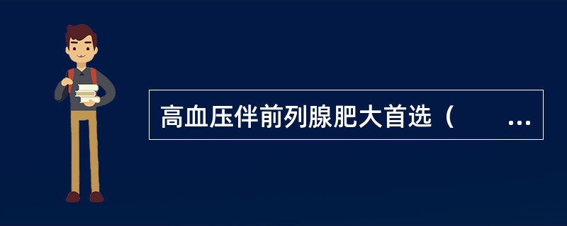 高血压伴前列腺肥大首选（　　）。