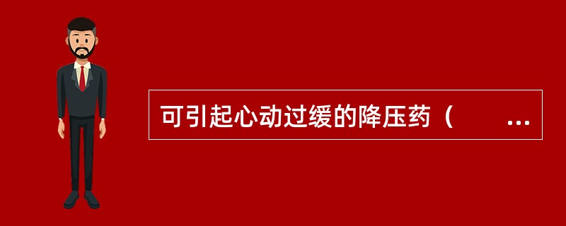 可引起心动过缓的降压药（　　）。
