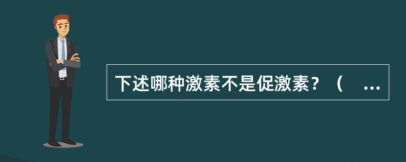 下述哪种激素不是促激素？（　　）