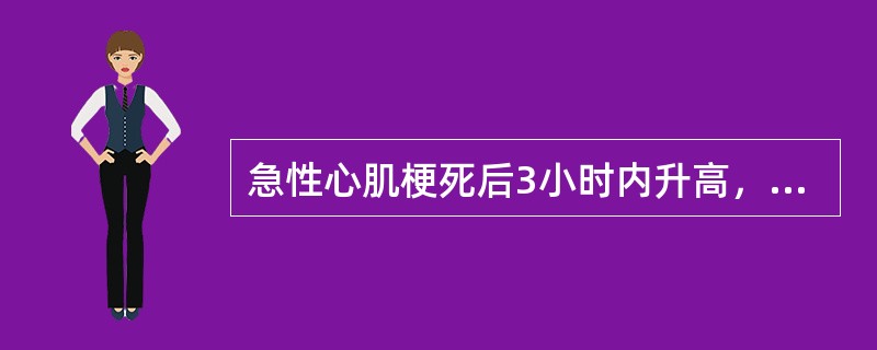 急性心肌梗死后3小时内升高，12～24小时达峰值，10～14天恢复（　　）。