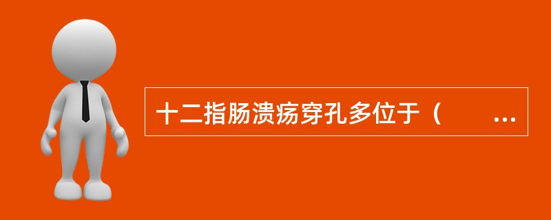 十二指肠溃疡穿孔多位于（　　）。