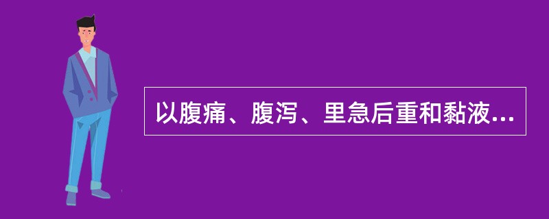 以腹痛、腹泻、里急后重和黏液脓血便为主要临床表现（　　）。