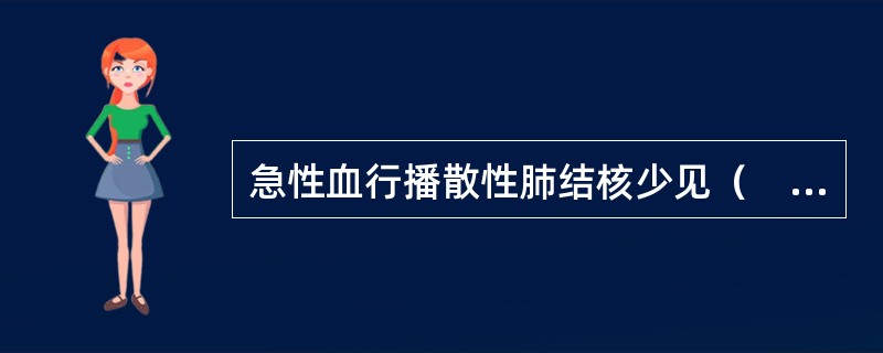 急性血行播散性肺结核少见（　　）。