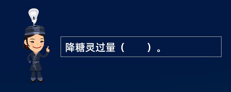 降糖灵过量（　　）。