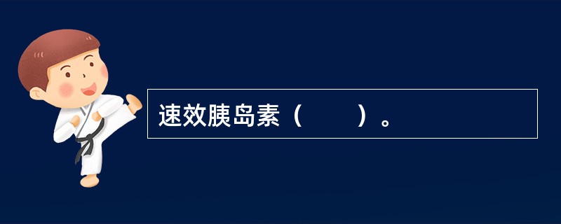 速效胰岛素（　　）。