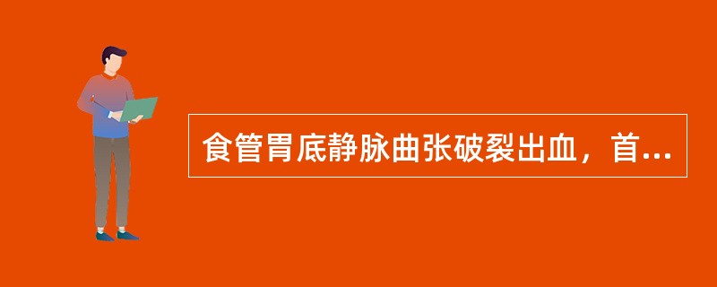 食管胃底静脉曲张破裂出血，首先采取哪项措施？（　　）