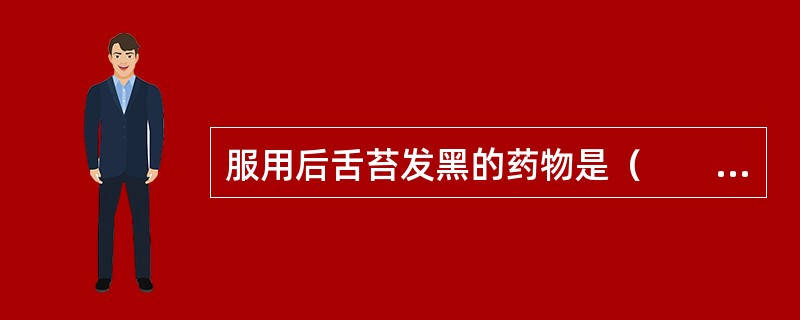 服用后舌苔发黑的药物是（　　）。