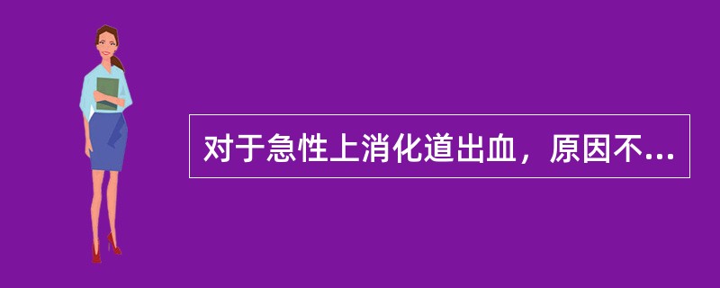 对于急性上消化道出血，原因不明时，一般主张（　　）。