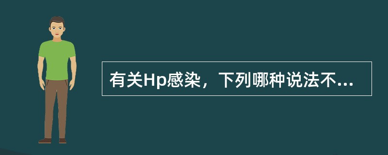 有关Hp感染，下列哪种说法不正确？（　　）