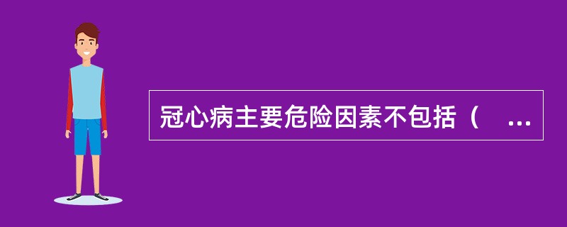 冠心病主要危险因素不包括（　　）。