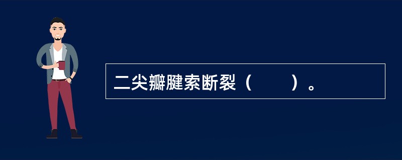 二尖瓣腱索断裂（　　）。