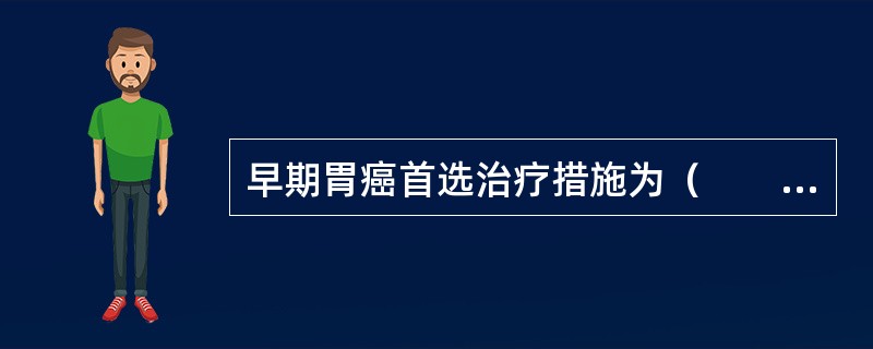 早期胃癌首选治疗措施为（　　）。