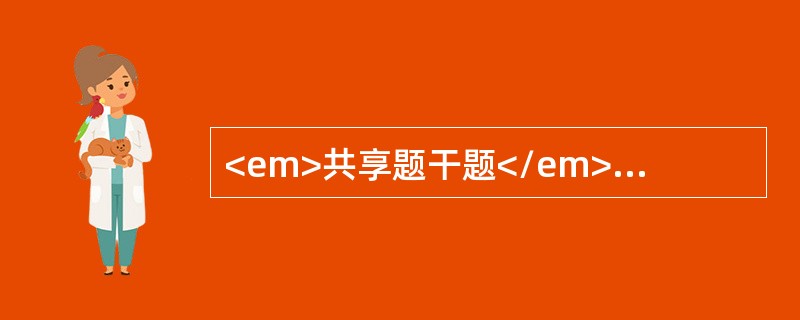 <em>共享题干题</em><p class="MsoPlainText ">男性，29岁，船民，不规则发热1周，持续高热5天，伴腹痛，腹泻每日