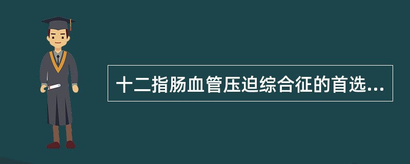 十二指肠血管压迫综合征的首选诊断方法为（　　）。