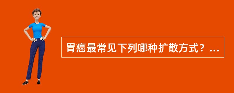 胃癌最常见下列哪种扩散方式？（　　）