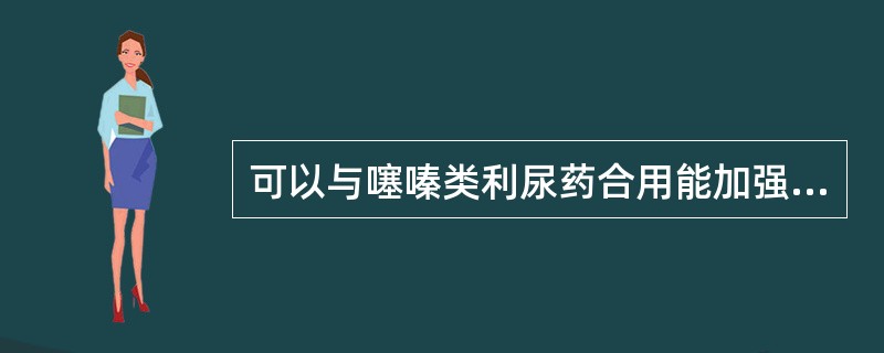 可以与噻嗪类利尿药合用能加强利尿并减少钾丢失的是（　　）。