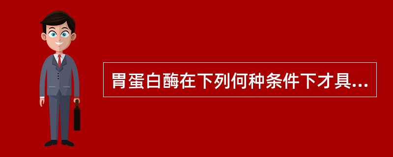 胃蛋白酶在下列何种条件下才具有活性？（　　）