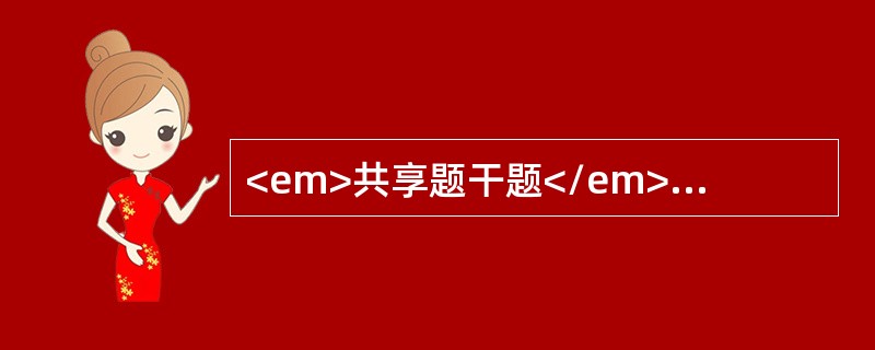 <em>共享题干题</em><p class="MsoPlainText ">男性，56岁。既往有高血压病史10余年。本次因大便后突发头痛、偏瘫
