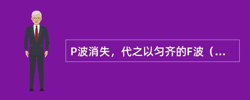 P波消失，代之以匀齐的F波（　　）。