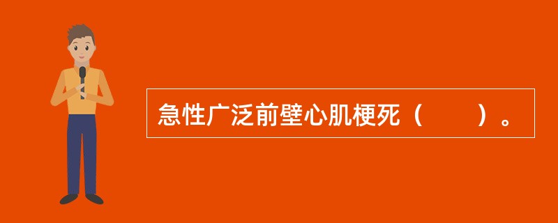 急性广泛前壁心肌梗死（　　）。