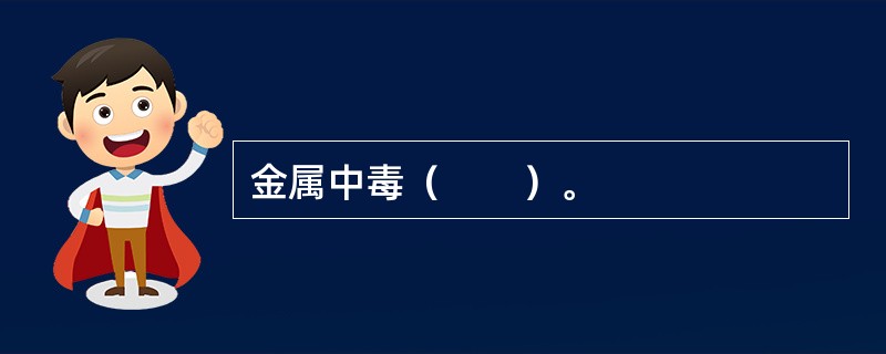 金属中毒（　　）。