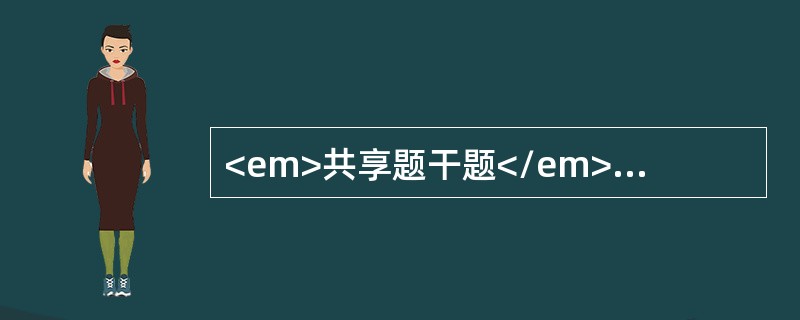 <em>共享题干题</em><p class="MsoPlainText ">男性，45岁，渔民。因发热1周伴腹痛、腹胀、腹泻，大便每日3～4次