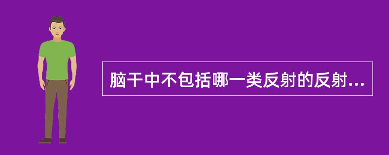 脑干中不包括哪一类反射的反射中枢？（    ）