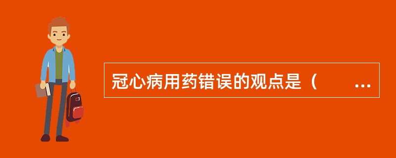 冠心病用药错误的观点是（　　）。