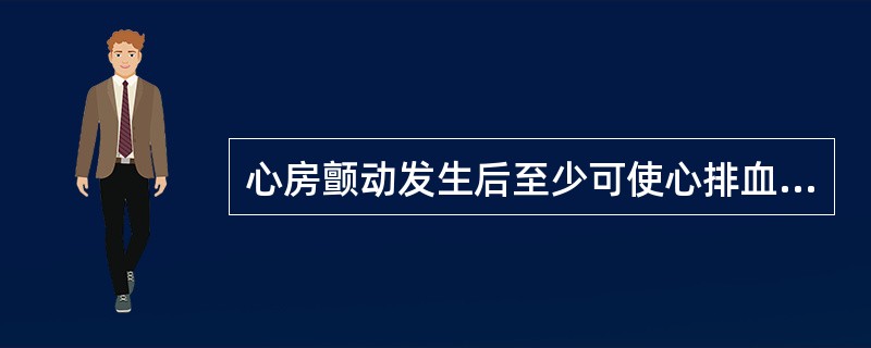 心房颤动发生后至少可使心排血量下降（　　）。