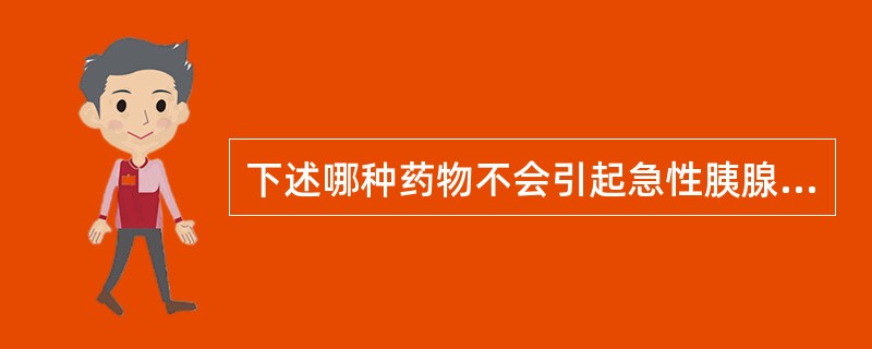 下述哪种药物不会引起急性胰腺炎？（　　）
