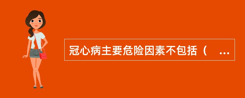 冠心病主要危险因素不包括（　　）。