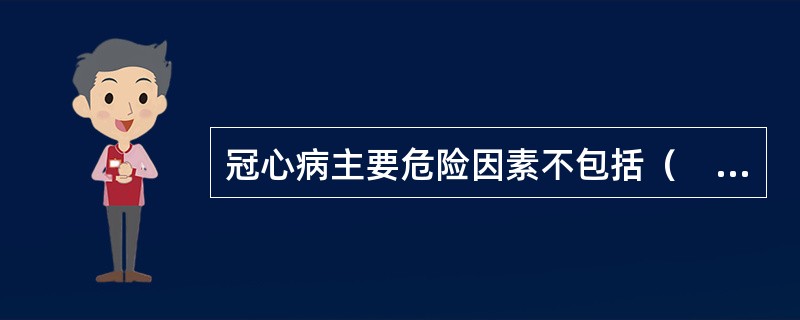 冠心病主要危险因素不包括（　　）。