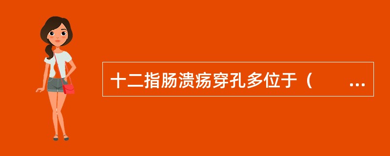 十二指肠溃疡穿孔多位于（　　）。
