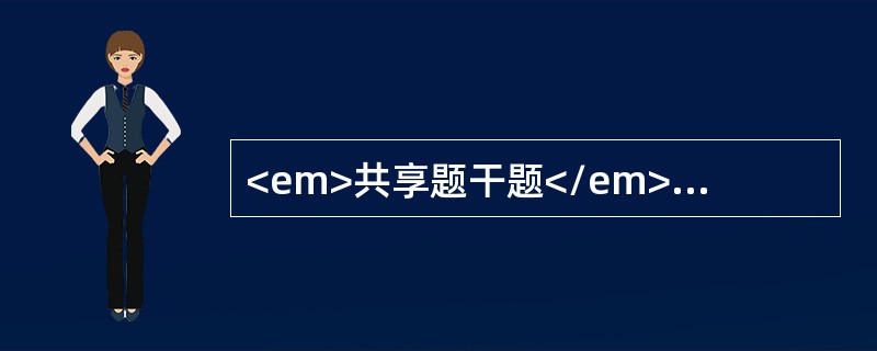 <em>共享题干题</em><p class="MsoPlainText ">女性，17岁。心慌多汗半年。近1个月出现多饮、多尿就诊。体检：明显