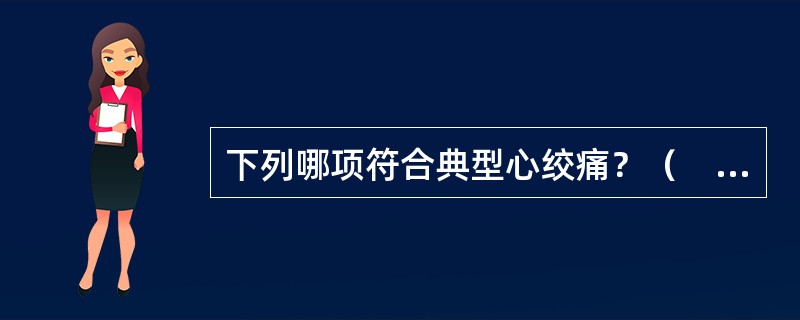 下列哪项符合典型心绞痛？（　　）