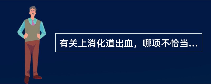有关上消化道出血，哪项不恰当？（　　）