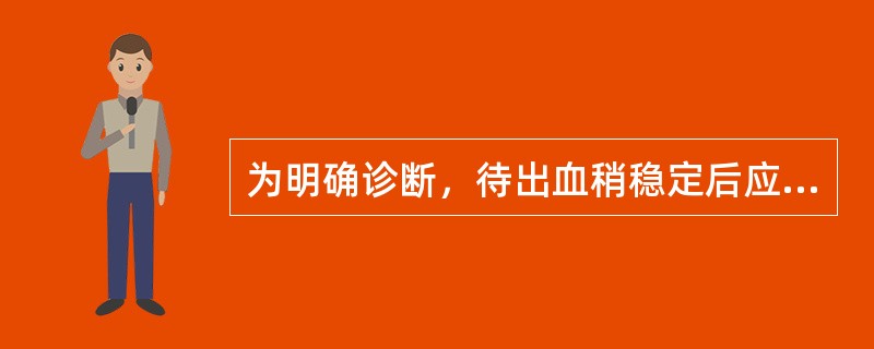 为明确诊断，待出血稍稳定后应首选下列哪项检查？（　　）