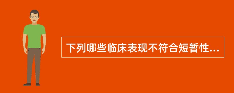 下列哪些临床表现不符合短暂性脑缺血发作的诊断？（    ）