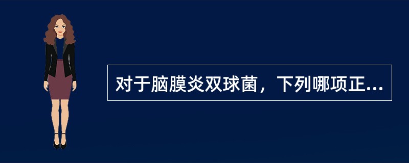 对于脑膜炎双球菌，下列哪项正确？（　　）