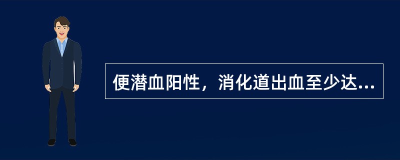 便潜血阳性，消化道出血至少达（　　）。