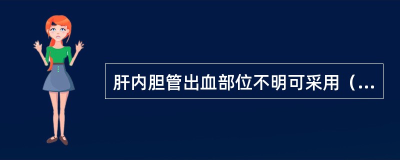 肝内胆管出血部位不明可采用（　　）。