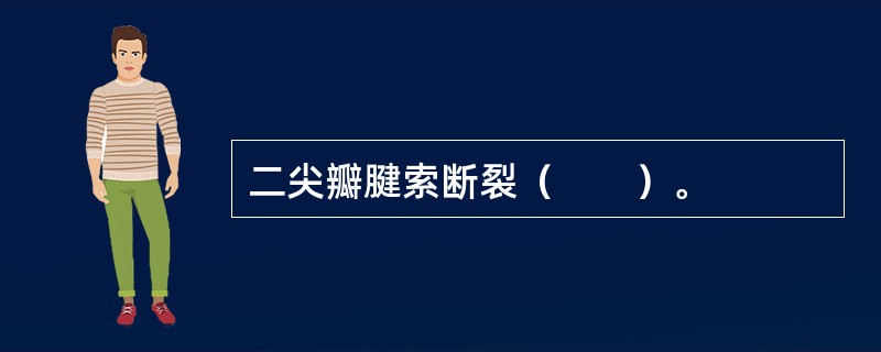 二尖瓣腱索断裂（　　）。