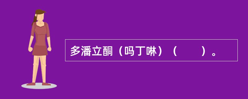 多潘立酮（吗丁啉）（　　）。