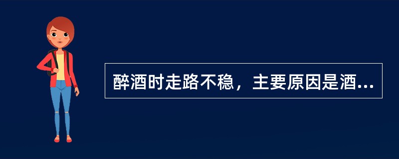 醉酒时走路不稳，主要原因是酒精麻痹了（　　）。